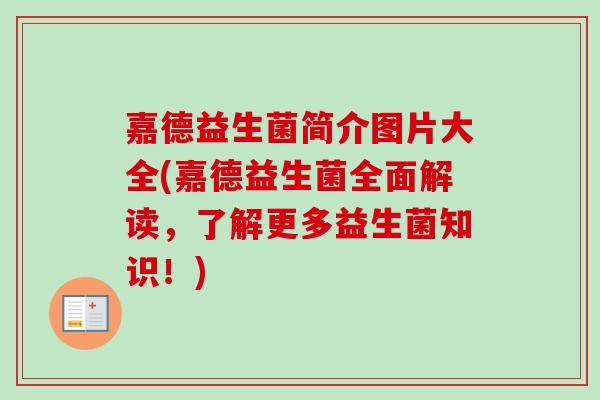 嘉德益生菌简介图片大全(嘉德益生菌全面解读，了解更多益生菌知识！)