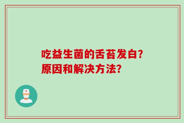 吃益生菌的舌苔发白？原因和解决方法？