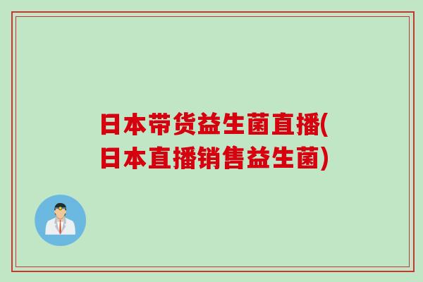 日本带货益生菌直播(日本直播销售益生菌)