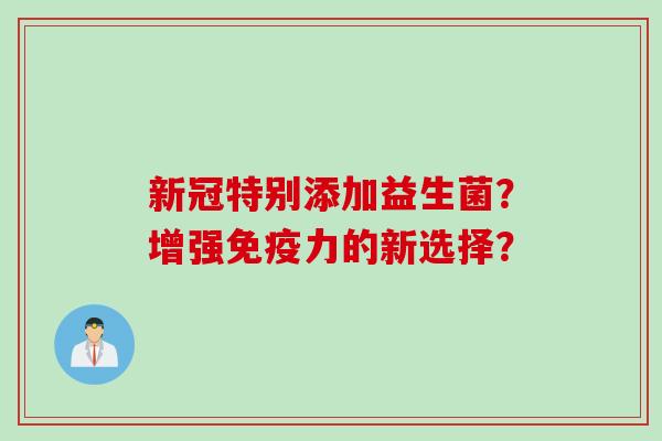 新冠特别添加益生菌？增强力的新选择？
