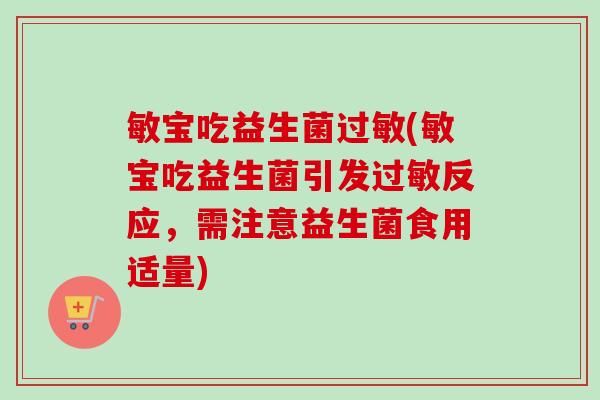 敏宝吃益生菌(敏宝吃益生菌引发反应，需注意益生菌食用适量)