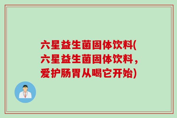六星益生菌固体饮料(六星益生菌固体饮料，爱护肠胃从喝它开始)