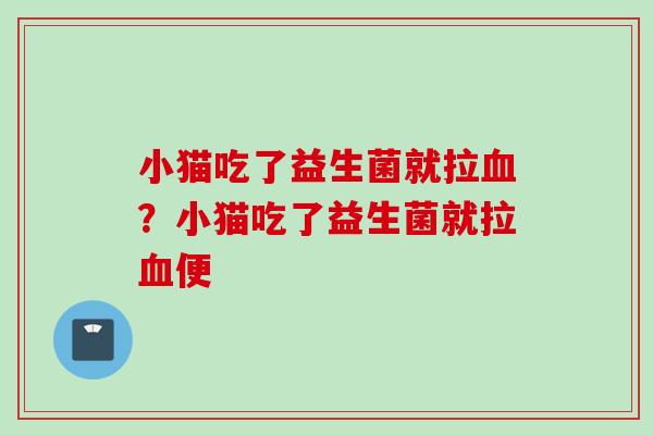 小猫吃了益生菌就拉？小猫吃了益生菌就拉便