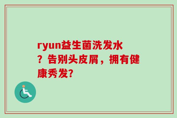 ryun益生菌洗发水？告别头皮屑，拥有健康秀发？