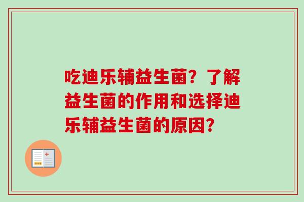吃迪乐辅益生菌？了解益生菌的作用和选择迪乐辅益生菌的原因？
