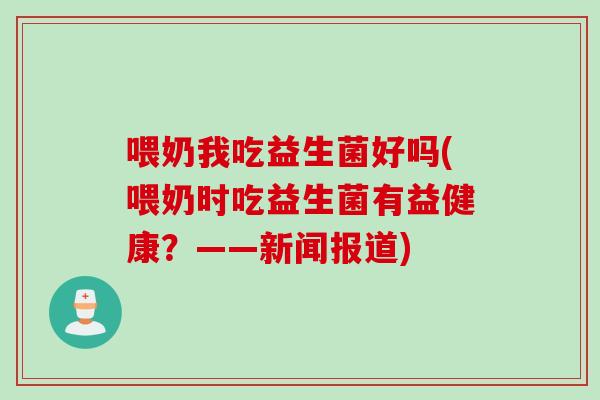 喂奶我吃益生菌好吗(喂奶时吃益生菌有益健康？——新闻报道)