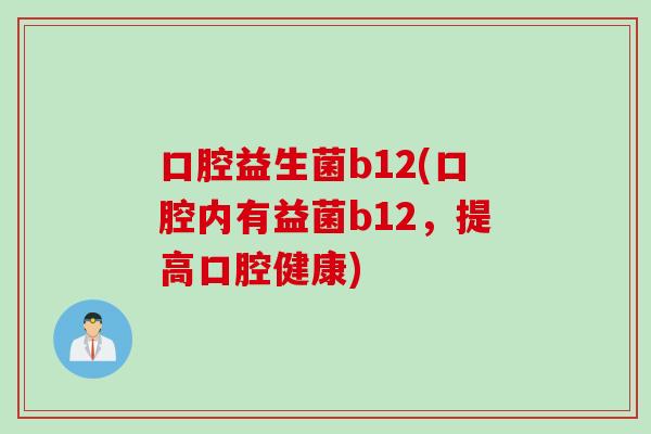 口腔益生菌b12(口腔内有益菌b12，提高口腔健康)