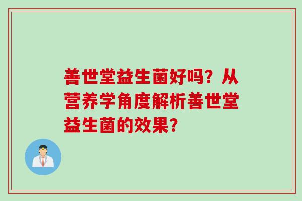 善世堂益生菌好吗？从营养学角度解析善世堂益生菌的效果？