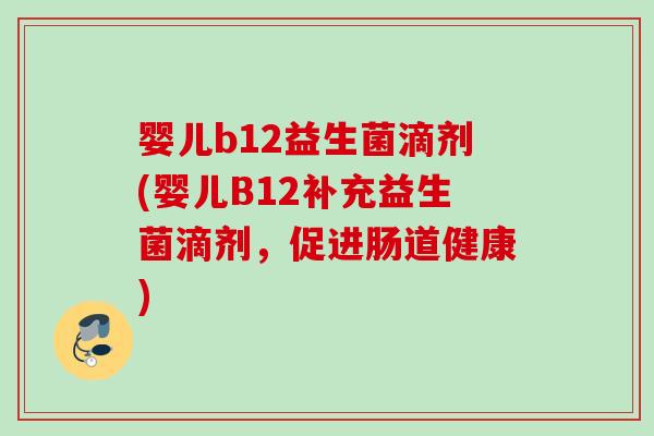 婴儿b12益生菌滴剂(婴儿B12补充益生菌滴剂，促进肠道健康)