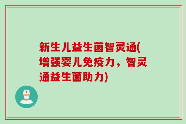 新生儿益生菌智灵通(增强婴儿力，智灵通益生菌助力)