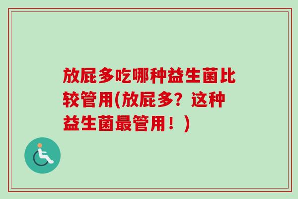 放屁多吃哪种益生菌比较管用(放屁多？这种益生菌管用！)