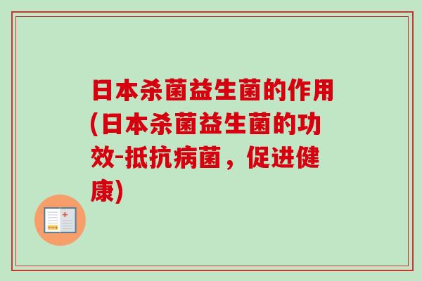 日本杀菌益生菌的作用(日本杀菌益生菌的功效-抵，促进健康)