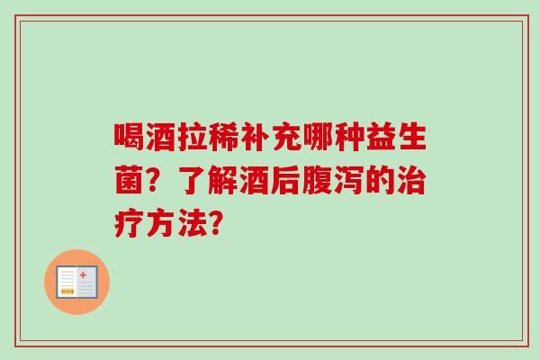 喝酒拉稀补充哪种益生菌？了解酒后的方法？