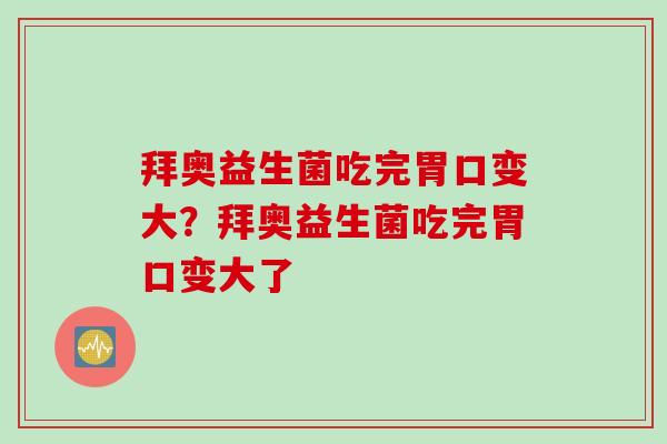 拜奥益生菌吃完胃口变大？拜奥益生菌吃完胃口变大了