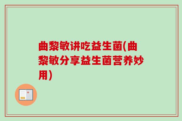 曲黎敏讲吃益生菌(曲黎敏分享益生菌营养妙用)