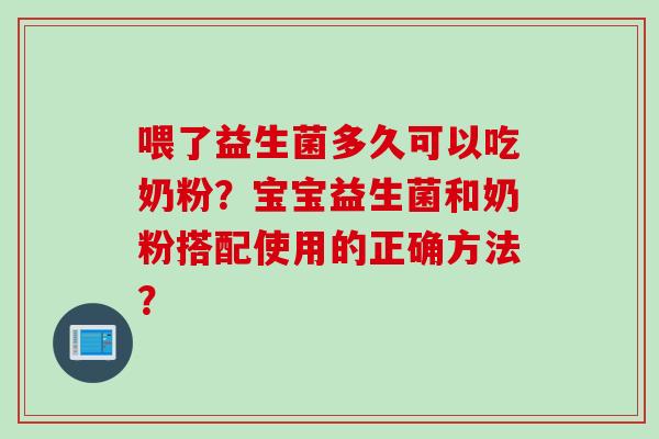 喂了益生菌多久可以吃奶粉？宝宝益生菌和奶粉搭配使用的正确方法？