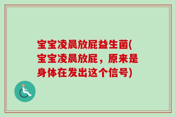 宝宝凌晨放屁益生菌(宝宝凌晨放屁，原来是身体在发出这个信号)