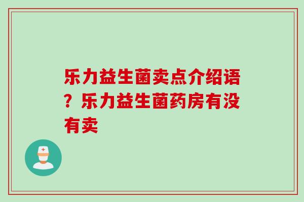 乐力益生菌卖点介绍语？乐力益生菌药房有没有卖