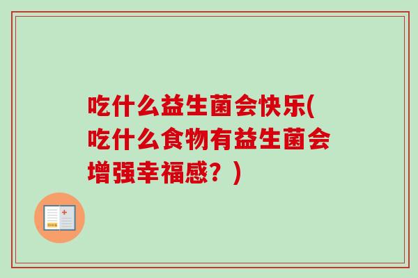吃什么益生菌会快乐(吃什么食物有益生菌会增强幸福感？)