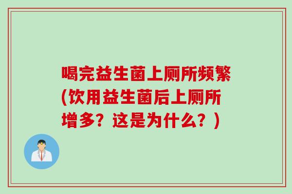 喝完益生菌上厕所频繁(饮用益生菌后上厕所增多？这是为什么？)