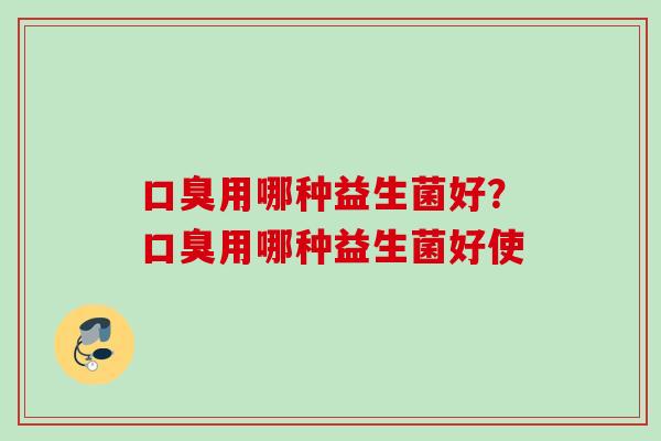 用哪种益生菌好？用哪种益生菌好使