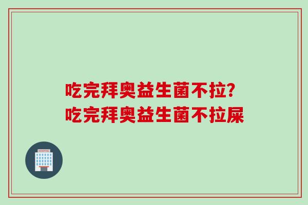 吃完拜奥益生菌不拉？吃完拜奥益生菌不拉屎
