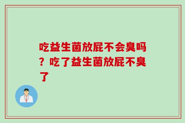 吃益生菌放屁不会臭吗？吃了益生菌放屁不臭了
