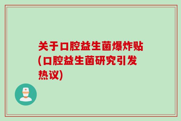 关于口腔益生菌爆炸贴(口腔益生菌研究引发热议)