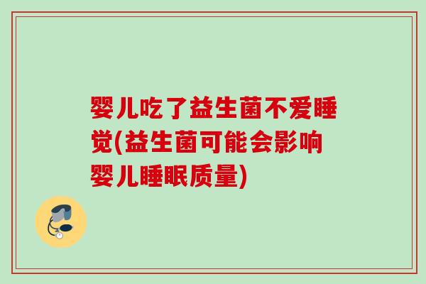 婴儿吃了益生菌不爱睡觉(益生菌可能会影响婴儿质量)
