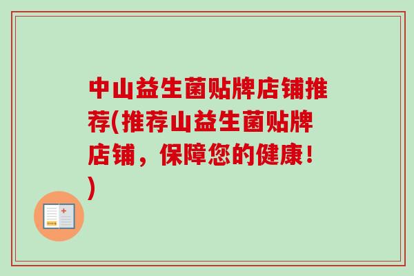 中山益生菌贴牌店铺推荐(推荐山益生菌贴牌店铺，保障您的健康！)