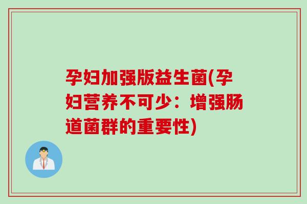 孕妇加强版益生菌(孕妇营养不可少:增强肠道菌群的重要性) 孕妇加强版益生菌(孕妇营养不可少:增强肠道菌群的重要性)