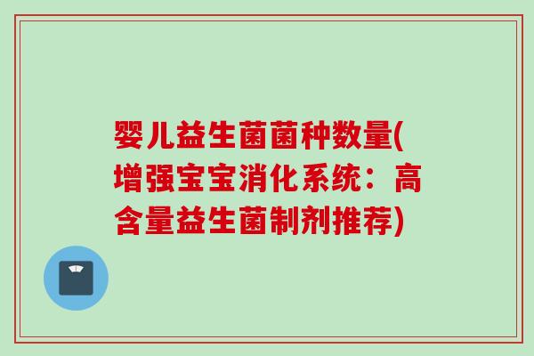 婴儿益生菌菌种数量(增强宝宝消化系统:高含量益生菌制剂推荐) 婴儿益生菌菌种数量(增强宝宝消化系统:高含量益生菌制剂推荐)
