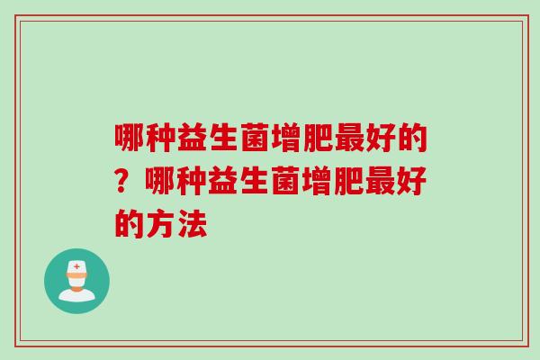 哪种益生菌增肥好的？哪种益生菌增肥好的方法