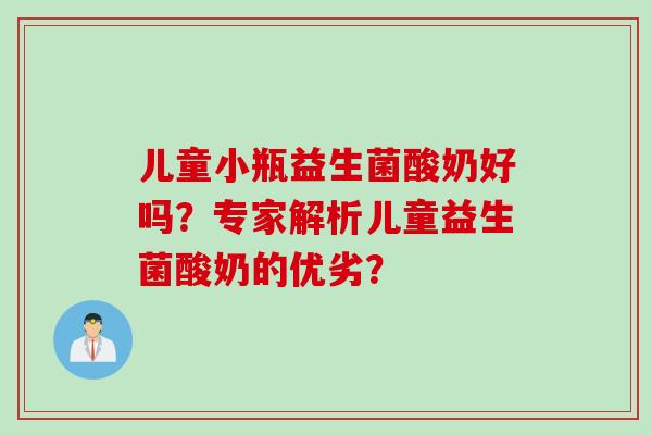 儿童小瓶益生菌酸奶好吗?专家解析儿童益生菌酸奶的优劣? 儿童小瓶益生菌酸奶好吗?专家解析儿童益生菌酸奶的优劣?