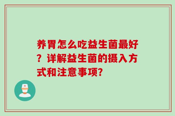 养胃怎么吃益生菌好？详解益生菌的摄入方式和注意事项？