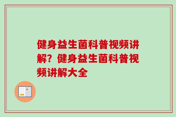 健身益生菌科普视频讲解？健身益生菌科普视频讲解大全