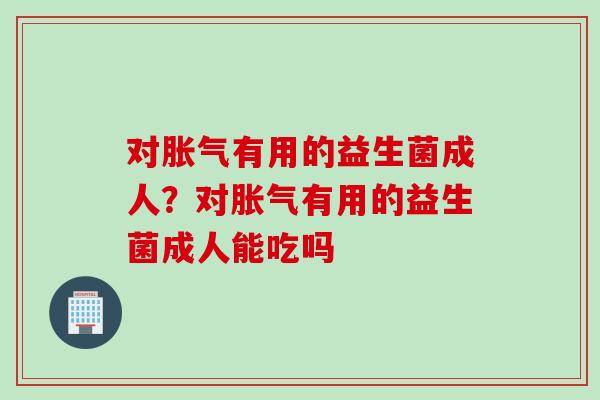 对有用的益生菌成人？对有用的益生菌成人能吃吗