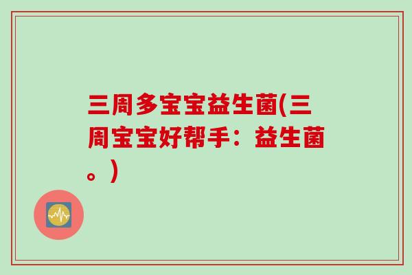 三周多宝宝益生菌(三周宝宝好帮手：益生菌。)