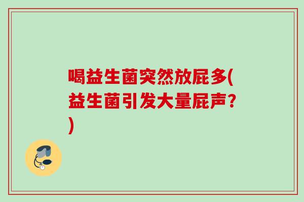 喝益生菌突然放屁多(益生菌引发大量屁声?) 喝益生菌突然放屁多(益生菌引发大量屁声?)