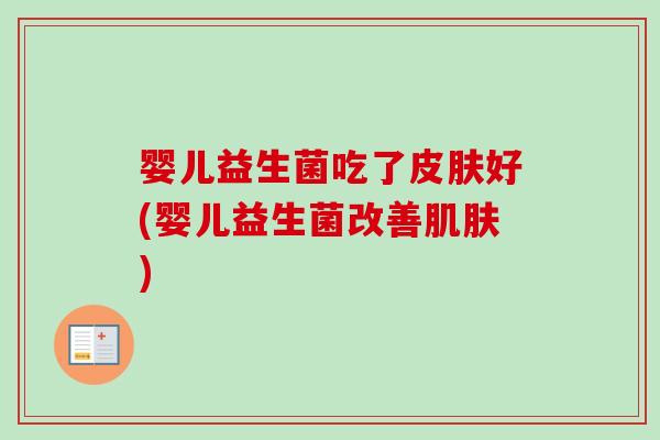 婴儿益生菌吃了好(婴儿益生菌改善) 婴儿益生菌吃了好(婴儿益生菌改善)