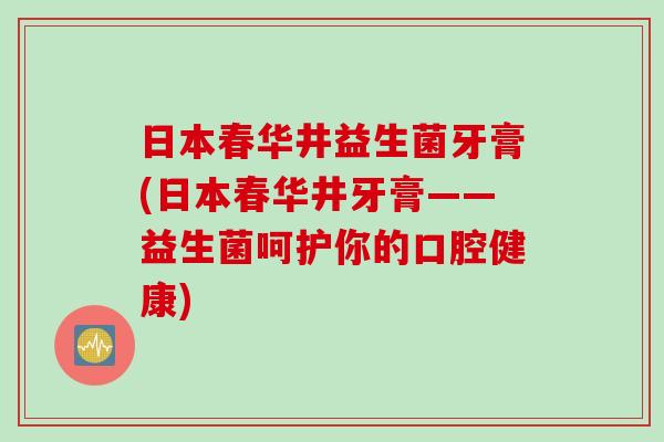 日本春华井益生菌牙膏(日本春华井牙膏——益生菌呵护你的口腔健康) 日本春华井益生菌牙膏(日本春华井牙膏——益生菌呵护你的口腔健康)