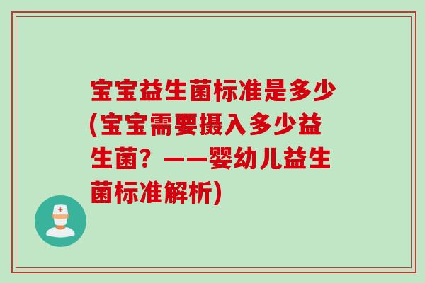 宝宝益生菌标准是多少(宝宝需要摄入多少益生菌?——婴幼儿益生菌标准解析) 宝宝益生菌标准是多少(宝宝需要摄入多少益生菌?——婴幼儿益生菌标准解析)