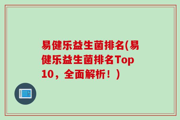 易健乐益生菌排名(易健乐益生菌排名Top10,全面解析!) 易健乐益生菌排名(易健乐益生菌排名Top10,全面解析!)