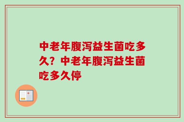 中老年益生菌吃多久?中老年益生菌吃多久停 中老年益生菌吃多久?中老年益生菌吃多久停