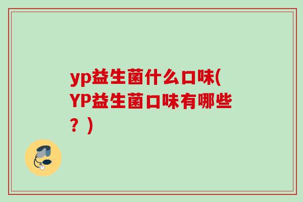 yp益生菌什么口味(YP益生菌口味有哪些？)