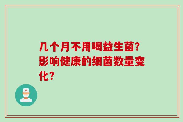 几个月不用喝益生菌？影响健康的数量变化？