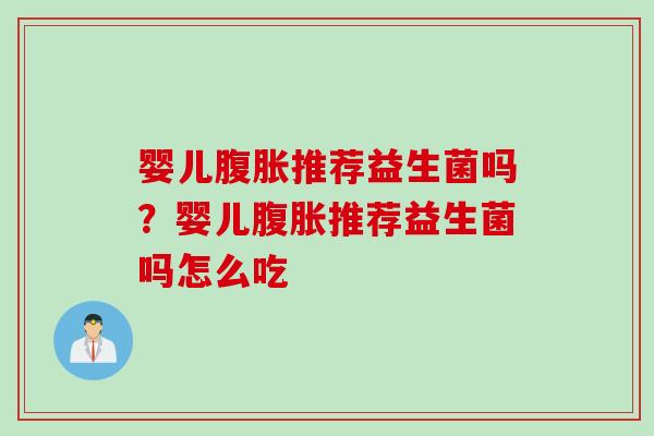 婴儿腹胀推荐益生菌吗？婴儿腹胀推荐益生菌吗怎么吃