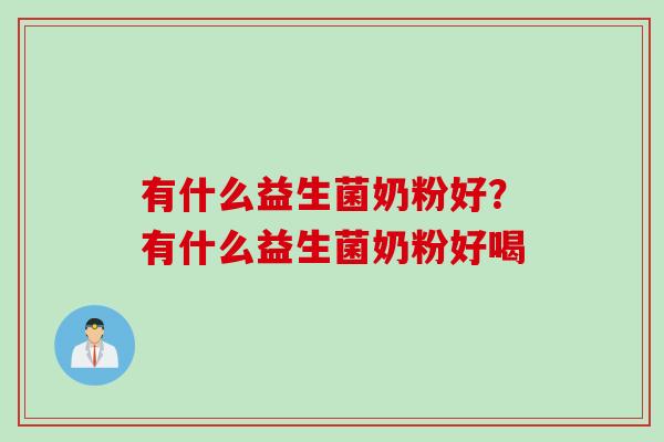 有什么益生菌奶粉好?有什么益生菌奶粉好喝 有什么益生菌奶粉好?有什么益生菌奶粉好喝