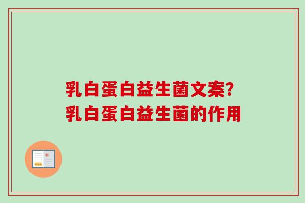 乳白蛋白益生菌文案?乳白蛋白益生菌的作用 乳白蛋白益生菌文案?乳白蛋白益生菌的作用