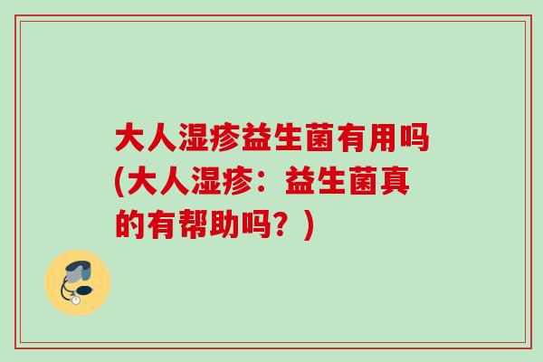 大人益生菌有用吗(大人:益生菌真的有帮助吗?) 大人益生菌有用吗(大人:益生菌真的有帮助吗?)